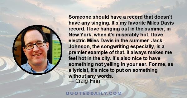 Someone should have a record that doesn't have any singing. It's my favorite Miles Davis record. I love hanging out in the summer, in New York, when it's miserably hot. I love electric Miles Davis in the summer. Jack