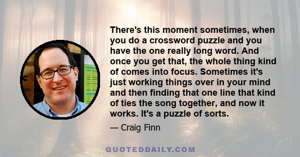 There's this moment sometimes, when you do a crossword puzzle and you have the one really long word. And once you get that, the whole thing kind of comes into focus. Sometimes it's just working things over in your mind