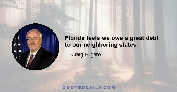 Florida feels we owe a great debt to our neighboring states.