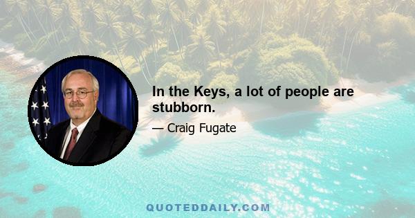 In the Keys, a lot of people are stubborn.