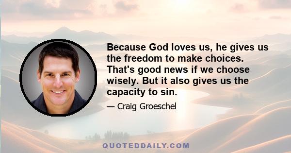 Because God loves us, he gives us the freedom to make choices. That's good news if we choose wisely. But it also gives us the capacity to sin.