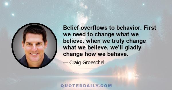 Belief overflows to behavior. First we need to change what we believe. when we truly change what we believe, we'll gladly change how we behave.