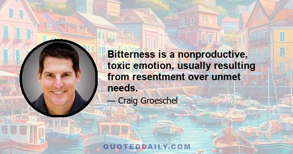 Bitterness is a nonproductive, toxic emotion, usually resulting from resentment over unmet needs.