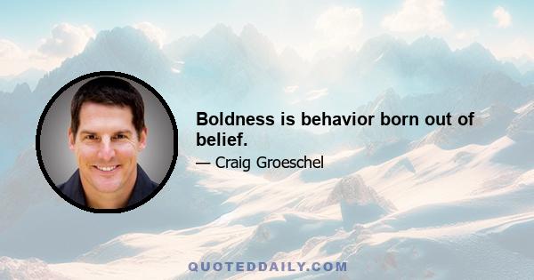 Boldness is behavior born out of belief.