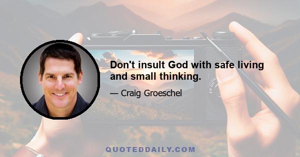 Don't insult God with safe living and small thinking.