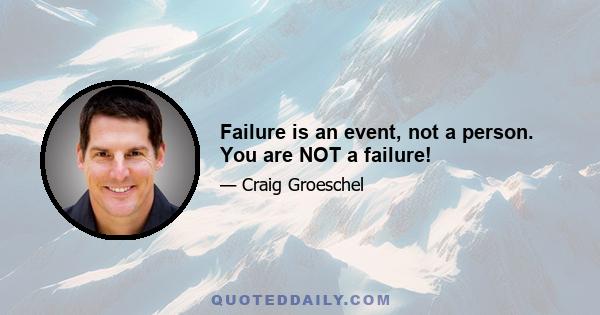 Failure is an event, not a person. You are NOT a failure!