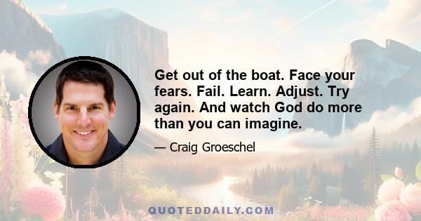 Get out of the boat. Face your fears. Fail. Learn. Adjust. Try again. And watch God do more than you can imagine.