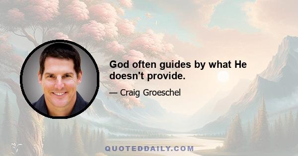 God often guides by what He doesn't provide.