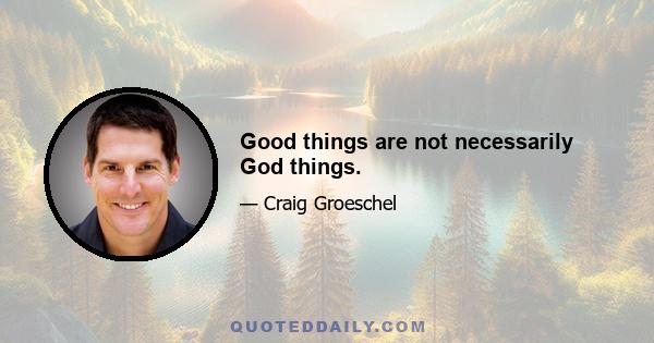 Good things are not necessarily God things.