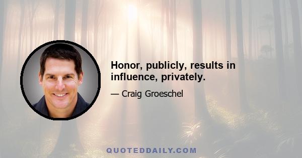 Honor, publicly, results in influence, privately.