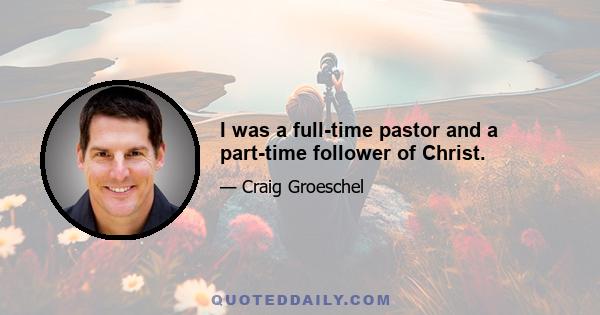 I was a full-time pastor and a part-time follower of Christ.