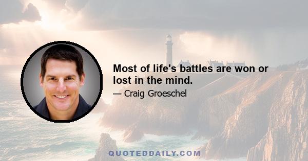 Most of life's battles are won or lost in the mind.