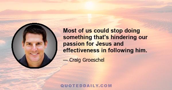 Most of us could stop doing something that's hindering our passion for Jesus and effectiveness in following him.