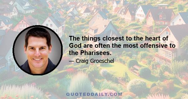 The things closest to the heart of God are often the most offensive to the Pharisees.