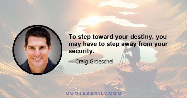 To step toward your destiny, you may have to step away from your security.