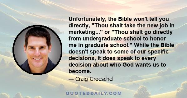 Unfortunately, the Bible won't tell you directly, Thou shalt take the new job in marketing... or Thou shalt go directly from undergraduate school to honor me in graduate school. While the Bible doesn't speak to some of