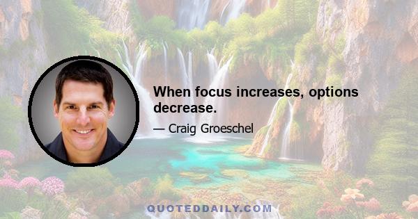 When focus increases, options decrease.