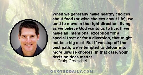 When we generally make healthy choices about food (or wise choices about life), we tend to move in the right direction, living as we believe God wants us to live. If we make an intentional exception for a special treat