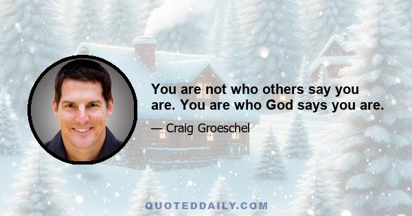 You are not who others say you are. You are who God says you are.