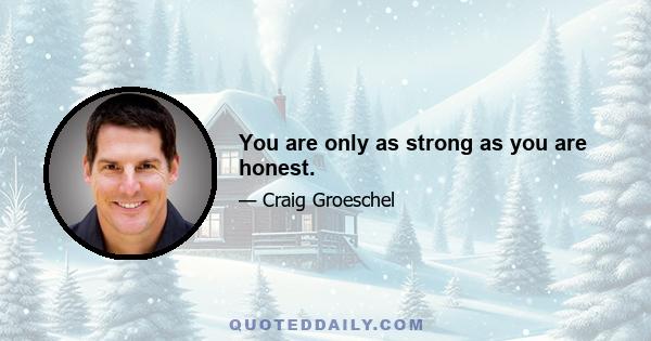 You are only as strong as you are honest.