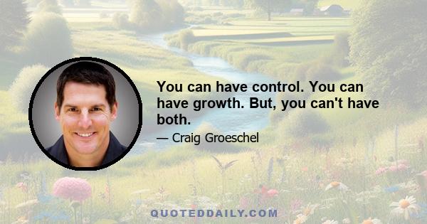 You can have control. You can have growth. But, you can't have both.