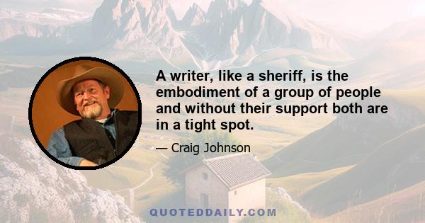 A writer, like a sheriff, is the embodiment of a group of people and without their support both are in a tight spot.