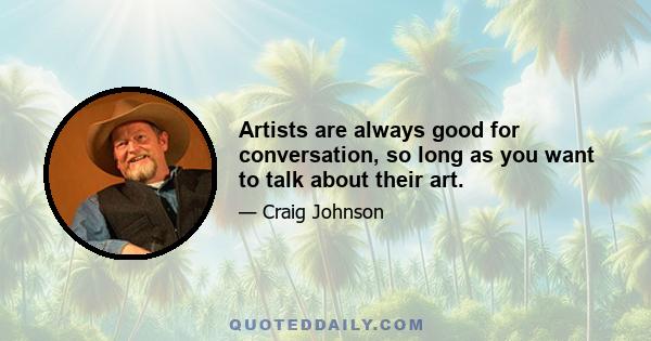 Artists are always good for conversation, so long as you want to talk about their art.