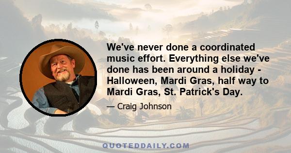 We've never done a coordinated music effort. Everything else we've done has been around a holiday - Halloween, Mardi Gras, half way to Mardi Gras, St. Patrick's Day.