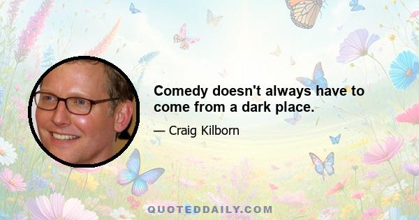 Comedy doesn't always have to come from a dark place.