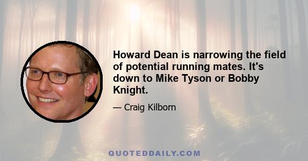 Howard Dean is narrowing the field of potential running mates. It's down to Mike Tyson or Bobby Knight.