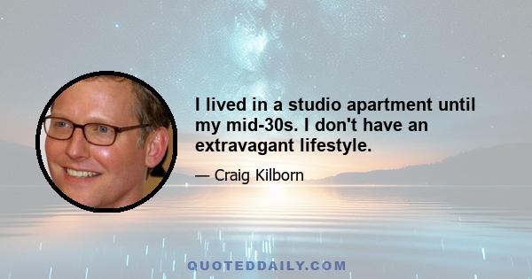 I lived in a studio apartment until my mid-30s. I don't have an extravagant lifestyle.