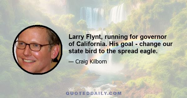 Larry Flynt, running for governor of California. His goal - change our state bird to the spread eagle.