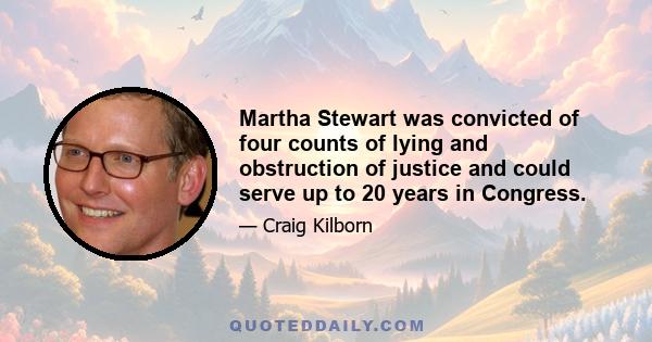 Martha Stewart was convicted of four counts of lying and obstruction of justice and could serve up to 20 years in Congress.