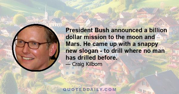 President Bush announced a billion dollar mission to the moon and Mars. He came up with a snappy new slogan - to drill where no man has drilled before.