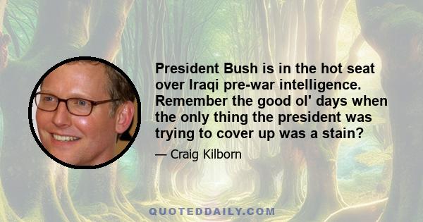 President Bush is in the hot seat over Iraqi pre-war intelligence. Remember the good ol' days when the only thing the president was trying to cover up was a stain?