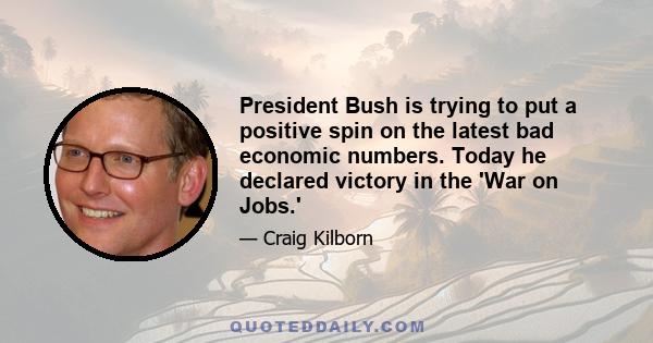 President Bush is trying to put a positive spin on the latest bad economic numbers. Today he declared victory in the 'War on Jobs.'