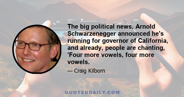 The big political news, Arnold Schwarzenegger announced he's running for governor of California, and already, people are chanting, 'Four more vowels, four more vowels.