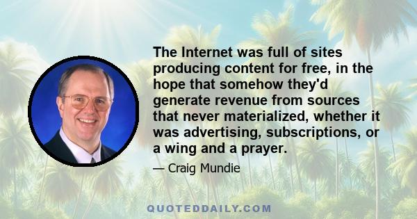 The Internet was full of sites producing content for free, in the hope that somehow they'd generate revenue from sources that never materialized, whether it was advertising, subscriptions, or a wing and a prayer.