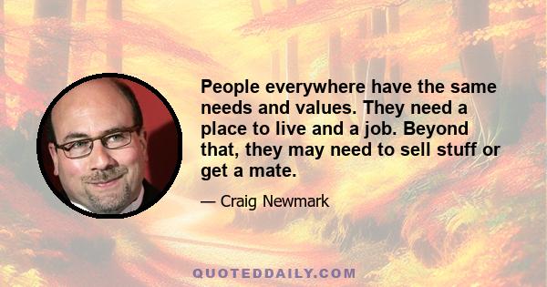 People everywhere have the same needs and values. They need a place to live and a job. Beyond that, they may need to sell stuff or get a mate.