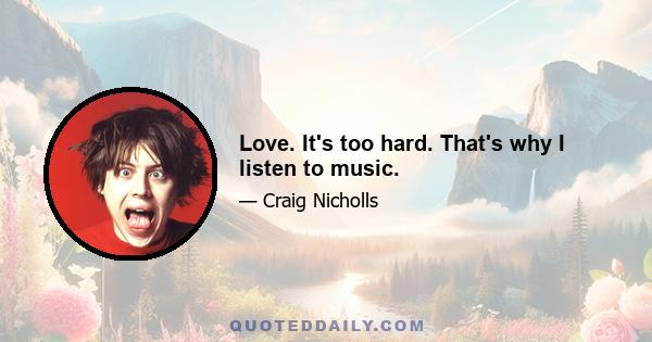 Love. It's too hard. That's why I listen to music.