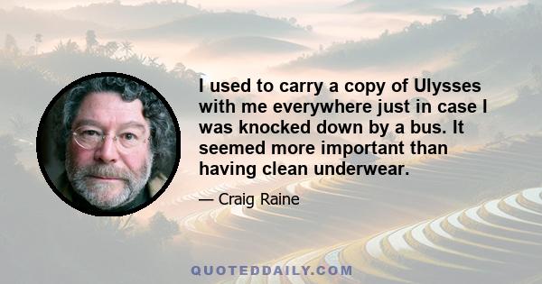 I used to carry a copy of Ulysses with me everywhere just in case I was knocked down by a bus. It seemed more important than having clean underwear.