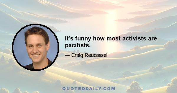 It's funny how most activists are pacifists.