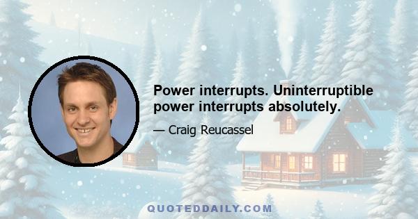 Power interrupts. Uninterruptible power interrupts absolutely.