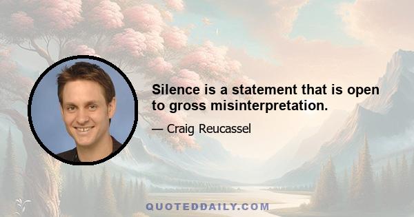 Silence is a statement that is open to gross misinterpretation.