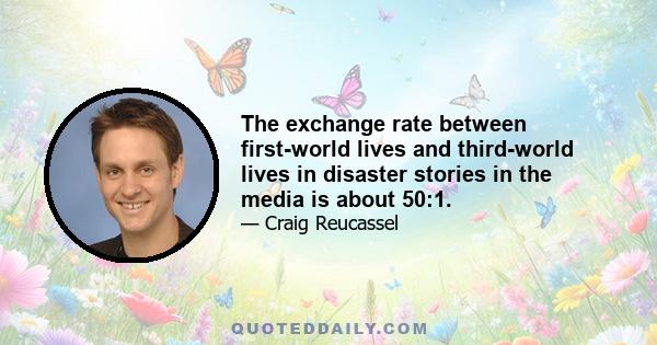 The exchange rate between first-world lives and third-world lives in disaster stories in the media is about 50:1.