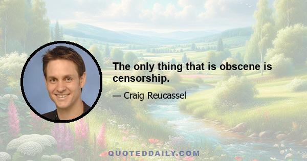 The only thing that is obscene is censorship.