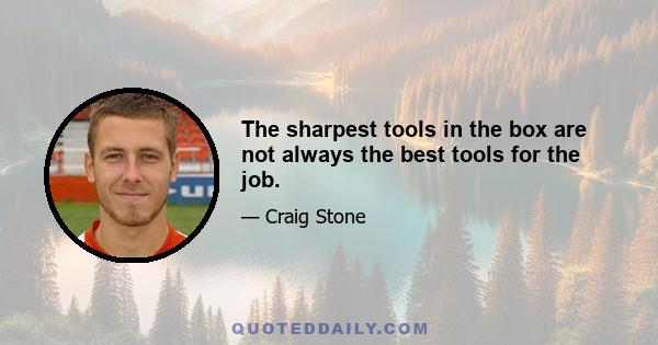 The sharpest tools in the box are not always the best tools for the job.