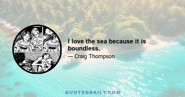 I love the sea because it is boundless.