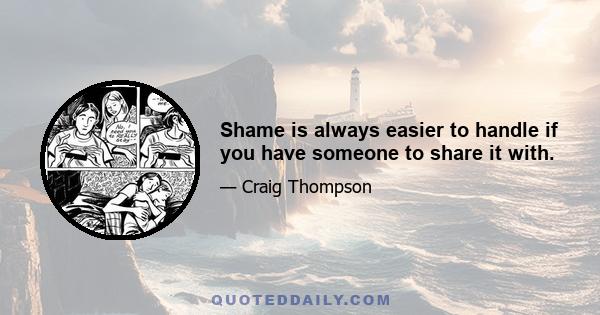 Shame is always easier to handle if you have someone to share it with.