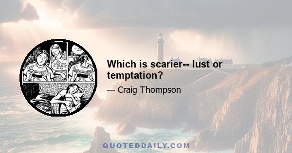 Which is scarier-- lust or temptation?